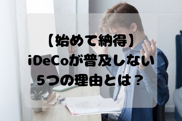 始めて納得！iDeCoが普及しない5つの理由とは？ 